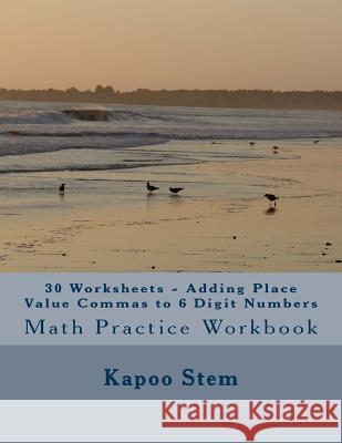 30 Worksheets - Adding Place Value Commas to 6 Digit Numbers: Math Practice Workbook Kapoo Stem 9781511783798 Createspace