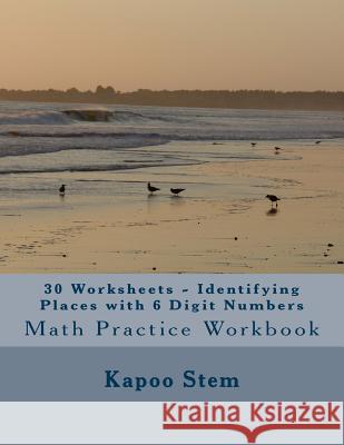 30 Worksheets - Identifying Places with 6 Digit Numbers: Math Practice Workbook Kapoo Stem 9781511784313 Createspace