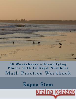 30 Worksheets - Identifying Places with 12 Digit Numbers: Math Practice Workbook Kapoo Stem 9781511785617 Createspace