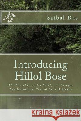 Introducing Hillol Bose: The Adventure of the Saints and Savages The Sensational Case of Dr. A B Biswas Das, Saibal 9781511789608 Createspace