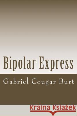 Bipolar Express Gabriel Cougar Burt 9781511866835 Createspace Independent Publishing Platform