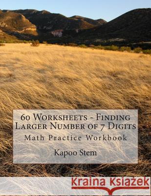 60 Worksheets - Finding Larger Number of 7 Digits: Math Practice Workbook Kapoo Stem 9781511972147 Createspace