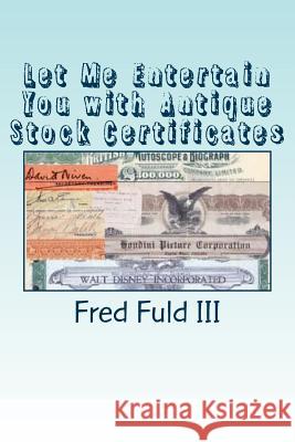 Let Me Entertain You with Antique Stock Certificates: The History of the Entertainment Industry through Old Stocks and Bonds Fuld, Fred, III 9781512271348 Createspace