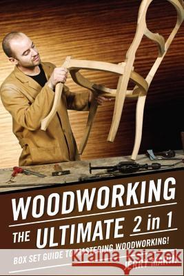 Woodworking: The Ultimate 2 in 1 Box Set Guide to Mastering Woodworking! Jerry Marin 9781512294736 Createspace