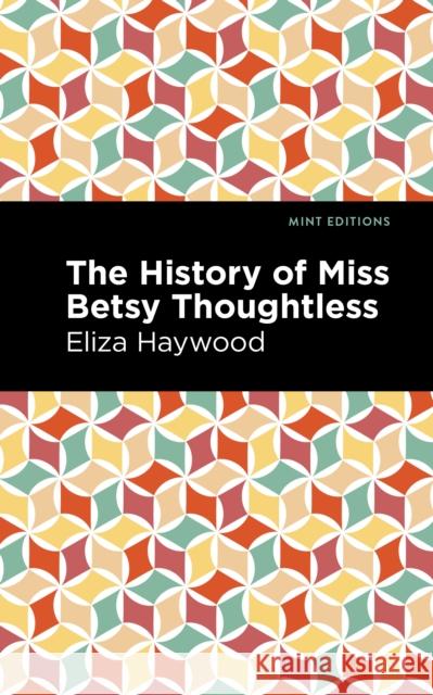 The History of Miss Betsy Thoughtless Haywood, Eliza 9781513133157 Mint Editions