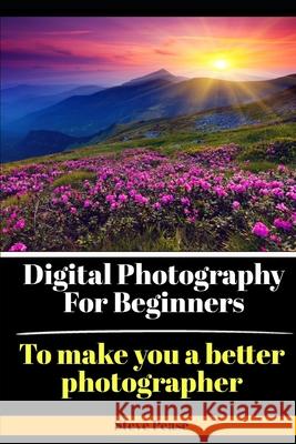 Digital Photography for Beginners: To make you a better photographer Pease, Steve G. 9781514155127 Createspace Independent Publishing Platform