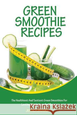 Green Smoothie Recipes: The Healthiest And Tastiest Green Smoothies For Lasting Weight Loss And Energy Brooks, Jessica 9781514281765 Createspace
