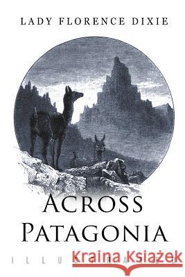 Across Patagonia: Illustrated Lady Florence Dixie Julius Beerbohm 9781514320273 Createspace