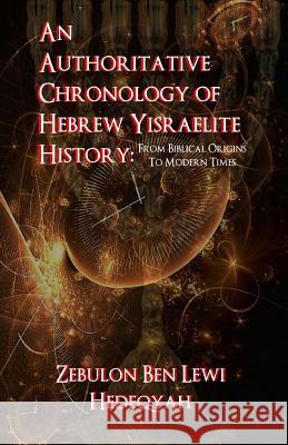 An Authoritative Chronology Of Hebrew Yisraelite History: : From Biblical Origins To Modern Times Hedeqyah, Zebulon Ben Lewi 9781514364482 Createspace