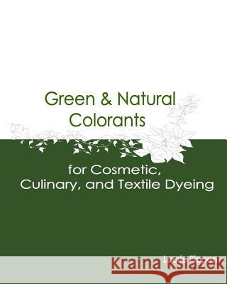 Green & Natural Colorants for Cosmetic, Culinary, and Textile Dyeing Laurie Pippen 9781514393628 Createspace