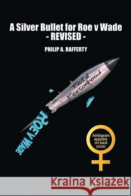 A Silver Bullet for Roe v. Wade-Revised Rafferty, Philip 9781514481271 Xlibris