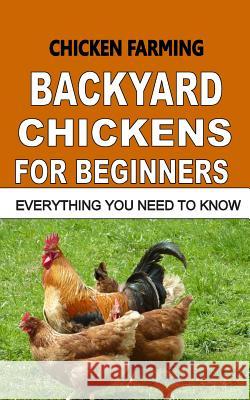 Chicken Farming: Backyard Chickens For Beginners: Everything You Need To Know Otieno, F. 9781514621851 Createspace
