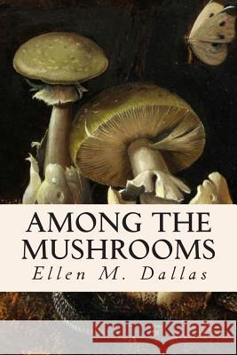 Among the Mushrooms Caroline a. Burgin Ellen M. Dallas 9781514665039 Createspace Independent Publishing Platform