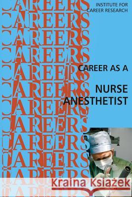 Career as a Nurse Anesthetist Institute for Career Research 9781514726242 Createspace