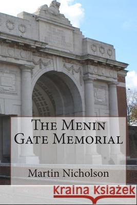 The Menin Gate Memorial MR Martin P. Nicholson 9781514744987 Createspace