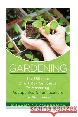 Gardening: The Ultimate 2 in 1 Guide to Mastering Aquaponics and Permaculture! Breanna Lawerence 9781514785928 Createspace