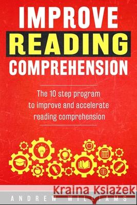 Improve Reading Comprehension: The 10 step program to improve and accelerate reading comprehension Williams, Andrew 9781514795033 Createspace