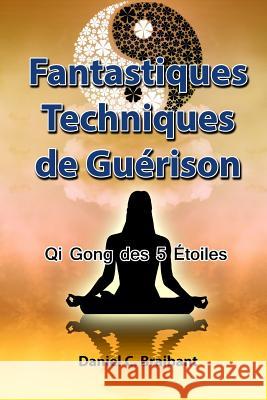 Le Qi Gong des 5 Étoiles: Fantastiques Techniques de Guérison Braibant, Daniel Charles 9781514842102 Createspace