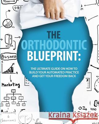The Orthodontic Blueprint: The Ultimate Guide On How to Build Your Automated Practice And Get Your Freedom Back Shukla, Aalok Y. 9781514866733 Createspace