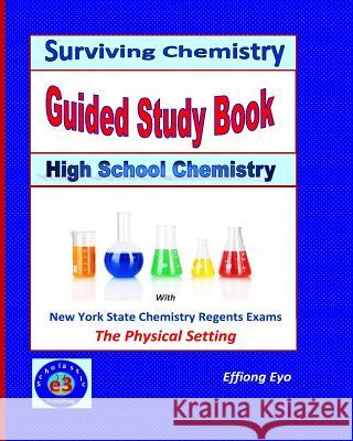 Surviving Chemistry Guided Study Book: High School Chemistry: 2015 Revision - with NYS Chemistry Regents Exams: The Physical Setting Eyo, Effiong 9781514871669 Createspace Independent Publishing Platform