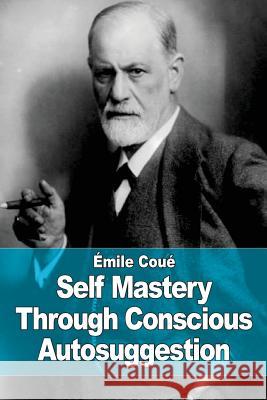 Self Mastery Through Conscious Autosuggestion Emile Coue 9781515192749 Createspace