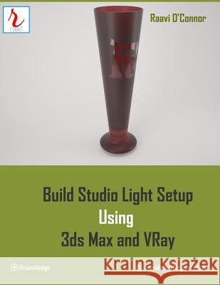 Build Studio Light Setup Using 3ds Max and Vray Raavi O'Connor 9781515196105 Createspace