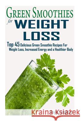 Green Smoothies for Weight Loss: Top 45 Delicious Green Smoothie Recipes For Weight Loss, Increased Energy and a Healthier Body Langford, Kayla 9781515204251 Createspace