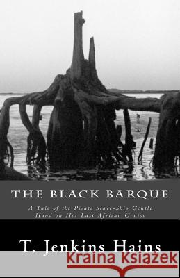 The Black Barque: A Tale of the Pirate Slave-Ship Gentle Hand on Her Last African Cruise T. Jenkins Hains 9781515284550 Createspace