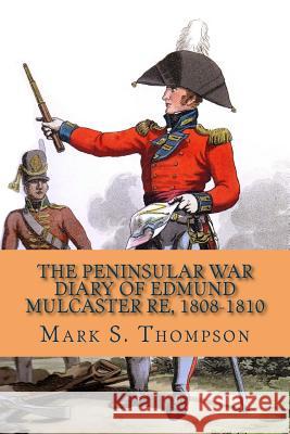 The Peninsular War Diary of Edmund Mulcaster RE, 1808-1810 Thompson, Mark S. 9781515310792 Createspace