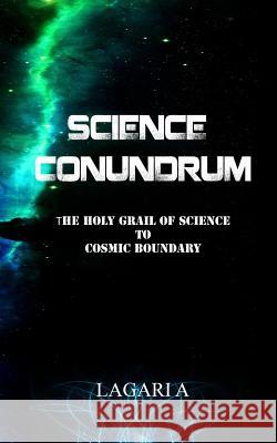 Science Conundrum: The Holy Grail of Science to Cosmic Boundary Lagari A 9781515354574 Createspace