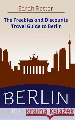 Berlin: Free Things to Do: The freebies and discounts travel guide to Berlin Retter, Sarah 9781515354710 Createspace