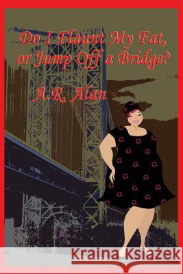 Do I Flaunt My Fat, or Jump Off a Bridge? A R Alan 9781515423515 Gray Rabbit Publishing