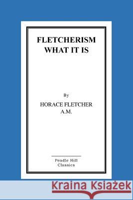 Fletcherism What It Is: How I Became Young At Sixty Horace Fletcher a. M., Horace 9781516855186 Createspace