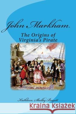 John Markham: The Origins of Virginia's Pirate Kathleen Shelby Boyett 9781516879380 Createspace