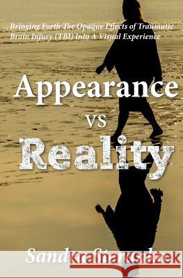 Appearance vs. Reality: Bringing forth the opaque effects of traumatic brain injury (TBI) into a visual experience Steranko, Sandra 9781516907298 Createspace