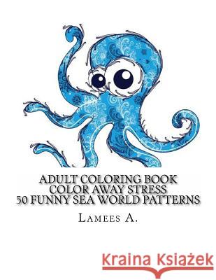 Color Away Stress: 50 Funny Sea World Patterns Lamees A 9781516912568 Createspace