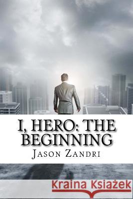I, Hero: The Beginning Jason Zandri 9781516945054 Createspace