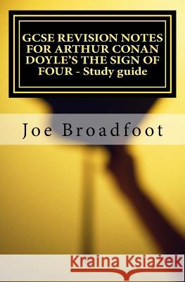 GCSE REVISION NOTES FOR ARTHUR CONAN DOYLE'S THE SIGN OF FOUR - Study guide: All chapters, page-by-page analysis Broadfoot, Joe 9781516980000 Createspace