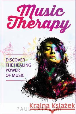 Music Therapy: Discover The Healing Power Of Music Catalani, Paul 9781517037994 Createspace Independent Publishing Platform