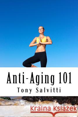 Anti-Aging 101 Tony Salvitti Tony Salvitti Tony Salvitti 9781517067816 Createspace