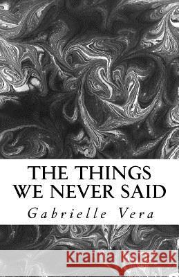 The Things We Never Said Gabrielle Vera 9781517150716 Createspace