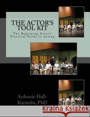 The Actor's Tool Kit: The Beginning Actor's Practical Guide to Acting Ardencie Hall-Karamb 9781517169138 Createspace
