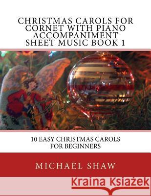Christmas Carols For Cornet With Piano Accompaniment Sheet Music Book 1: 10 Easy Christmas Carols For Beginners Shaw, Michael 9781517188078 Createspace