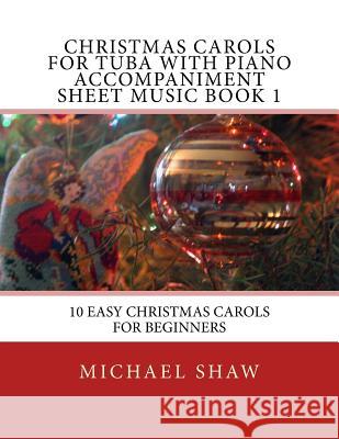 Christmas Carols For Tuba With Piano Accompaniment Sheet Music Book 1: 10 Easy Christmas Carols For Beginners Shaw, Michael 9781517188160 Createspace