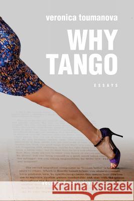 Why Tango: Essays on learning, dancing and living tango argentino Toumanova, Veronica 9781517189471 Createspace