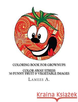 Coloring Book For Grownups: Color Away Stress 50 Funny Fruit & Vegetable Images A, Lamees 9781517200619 Createspace