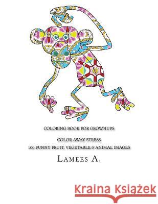 Coloring Book For Grownups: Color Away Stress 100 Funny Fruit, Vegetable & Animal Images A, Lamees 9781517201371 Createspace