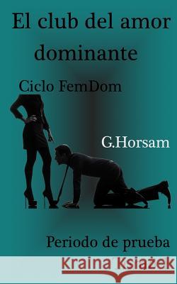 El club del amor dominante - Tomo 1: Periodo de prueba: Ciclo FemDom Horsam, G. 9781517203832 Createspace