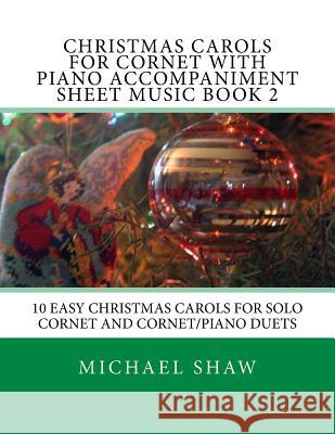 Christmas Carols For Cornet With Piano Accompaniment Sheet Music Book 2: 10 Easy Christmas Carols For Solo Cornet And Cornet/Piano Duets Shaw, Michael 9781517204464 Createspace