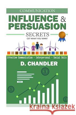 Communication: Influence and Persuasion Secrets - Effective Communication, Interpersonal, Social Skills D. Chandler 9781517210281 Createspace